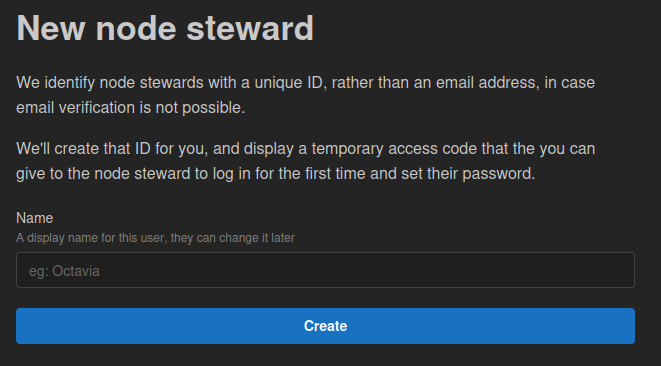 A screenshot with the text: New node steward. We identify node stewards with a unique ID, rather than an email address, in case email verification is not possible. We'll create that ID for you, and display a temporary access code that the you can give to the node steward to log in for the first time and set their password.